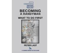 Common Sense Factor Becoming a Handyman: What to Do First: How to Start a Handyman Business, Set Prices, and Build Reliable Systems (CS Factor - What To Do First Series)