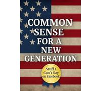 Common Sense for a New Generation Stuff I Can’t Say on Facebook: A Journal of Rants, Memories, and Unfiltered Wisdom for Boomers