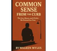 Common Sense from the Curb: The Lies, Biases and Cliches we Pretend are True.