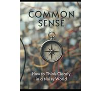 COMMON SENSE How to Think Clearly in a Noisy World