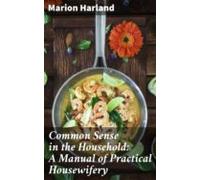 Common Sense In The Household: A Manual Of Practical Housewifery (eboo