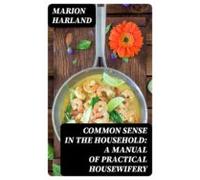 Common Sense In The Household: A Manual Of Practical Housewifery (eboo