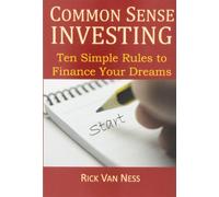 Common Sense Investing: Ten Simple Rules to Finance Your Dreams, or Create a Roadmap to Achieve Financial Independence by Investing in Mutual Funds ... Plan (How To Achieve Financial Independence)