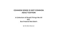 COMMON SENSE IS NOT COMMON: ADULT EDITION - A Collection of Stupid Things We All Did But Pretend We Didn’t (Common Sense Series)