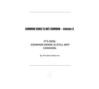COMMON SENSE IS NOT COMMON: Volume 5: It’s 2026. Common Sense Is Still Not Common. (Common Sense Series)