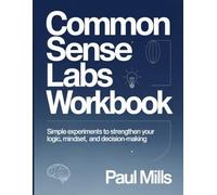 Common Sense Labs Workbook: Simple experiments to strengthen your logic, mindset and decision-making