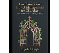 Common-Sense Project Management for Churches: A field Guide from Chaos to Clarity in Ministry