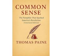 Common Sense: The Pamphlet That Sparked America’s Revolution (Annotated Edition)