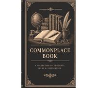 Commonplace Book: A collection of Thoughts, Ideas, &Inspiration