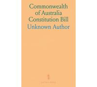 Commonwealth of Australia Constitution Bill: Reprint of the Debates in Parliament, the Official Correspondence With the Australian Delegates, and Other Papers