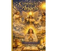 COMMUNE WITH ANGELS For Healing, Power, and Guidance ILLUSTRATED: The Ancient Path of the Essene Brotherhood Revealed for the “Children of Light” LARGE PRINT EDITION