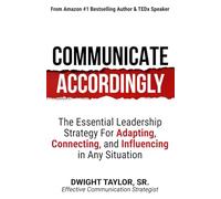 Communicate Accordingly: The Essential Leadership Strategy for Adapting, Connecting and Influencing in Any Situation