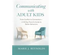 Communicating with Adult Kids: From Conflict to Connection - A 30 Day Parent's Guide to Better Behaviors