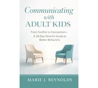 Communicating with Adult Kids: From Conflict to Connection - A 30 Day Parent's Guide to Better Behaviors