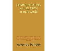 COMMUNICATING WITH CLARITY IN AN AI WORLD: The Modern Professional’s Guide to Communication That Builds Careers, Commands Respect, and Drives Real Results