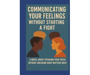 Communicating your feelings without starting a fight