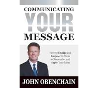 Communicating Your Message: 40 Simple Strategies to Engage and Empower Others to Remember and Apply Your Ideas | Master Communication Skills to Gain ... Success, and Build Strong Relationships