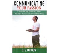 Communicating Your Passion: A Personal and Practical Call to Rekindle the Passion in Your Preaching