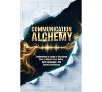 Communication Alchemy: The Engineer's Guide to Public Speaking & Charisma: Master Your Voice, Body Language, and Social Skills for Introverts, Master Small Talk