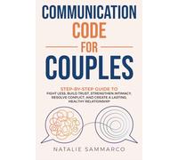Communication Code for Couples: Step-by-Step Guide to Fight Less, Build Trust, Strengthen Intimacy, Resolve Conflict, and Create a Lasting, Healthy Relationship