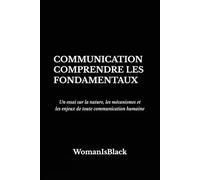 COMMUNICATION : Comprendre les fondamentaux: Un essai sur la nature, les mécanismes et les enjeux de toute communication humaine