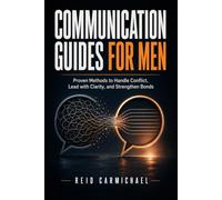 Communication Guides for Men: Proven Methods to Handle Conflict, Lead with Clarity, and Strengthen Bonds