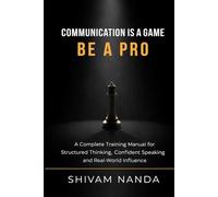 Communication Is a Game Be a Pro.: A Complete Training Manual for Structured Thinking, Confident Speaking, and Real-World Influence