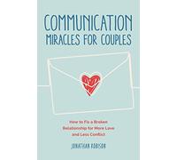Communication Miracles for Couples: How to Fix a Broken Relationship for More Love and Less Conflict