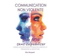 Communication non violente pour dire non sans culpabiliser: Gérer les émotions, poser ses limites et préserver la relation (Collection Bien être et santé mentale)