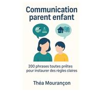 Communication parent enfant: 200 phrases toutes prêtes pour instaurer des règles claires