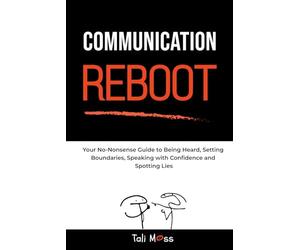Communication Reboot: Your No-Nonsense Guide to Being Heard, Setting Boundaries, Speaking with Confidence and Spotting Lies
