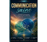 COMMUNICATION Saine EXPRIMER VOS BESOINS, ÉCOUTER AVEC EMPATHIE ET CRÉER DES LIENS SINCÈRES. (L’Art de Se Construire)