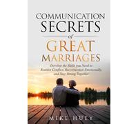 Communication Secrets of Great Marriages: Develop the Skills You Need to Resolve Conflict, Reconnect Emotionally, and Stay Strong Together