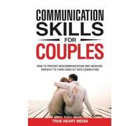 Communication Skills for Couples: How to Prevent Miscommunication and Increase Empathy to Turn Conflict into Connection & Deepen Intimacy