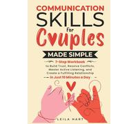 COMMUNICATION SKILLS FOR COUPLES MADE SIMPLE: 7-STEP WORKBOOK TO BUILD TRUST, RESOLVE CONFLICTS, MASTER ACTIVE LISTENING, AND CREATE A FULFILLING RELATIONSHIP IN JUST 10 MINUTES A DAY