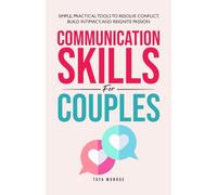 Communication Skills For Couples: Simple, Practical Tools to Resolve Conflict, Build Intimacy, and Reignite Passion
