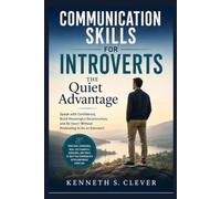 Communication Skills for Introverts: The Quiet Advantage: Speak with Confidence, Build Meaningful Relationships, and Be Heard Without Pretending to Be an Extrovert (Authentic Living Series)