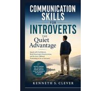 Communication Skills for Introverts: The Quiet Advantage: Speak with Confidence, Build Meaningful Relationships, and Be Heard Without Pretending to Be an Extrovert (Authentic Living Series)