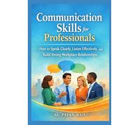 Communication Skills for Professionals: How to Speak Clearly, Listen Effectively, and Build Strong Workplace Relationships