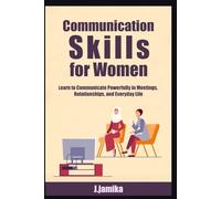 Communication Skills for Women: Learn to Communicate Powerfully in Meetings, Relationships, and Everyday Life