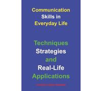 Communication Skills in Everyday Life: Techniques, Strategies, and Real-Life Applications