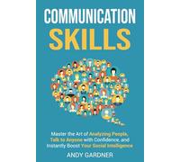Communication Skills: Master the Art of Analyzing People, Talk to Anyone with Confidence, and Instantly Boost Your Social Intelligence (Self-Development)