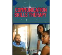 COMMUNICATION SKILLS THERAPY: Mastering Verbal And Nonverbal Conveyance For Emotional Intelligence, Conflict Resolution, Active Listening, And Healthy Relationships