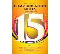 Communication Skills Training in 15 Days: 3 Books In 1 To Master Assertiveness, Persuasion and Public Speaking For Success (Communication Skills Mastery Series)