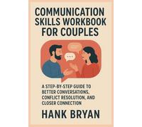 COMMUNICATION SKILLS WORKBOOK FOR COUPLES: A STEP-BY-STEP GUIDE TO BETTER CONVERSATIONS, CONFLICT RESOLUTION, AND CLOSER CONNECTION