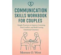 COMMUNICATION SKILLS WORKBOOK FOR COUPLES: Simple Practices to Improve Listening, Heal Conflict, and Build Lasting Emotional Closeness