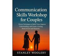Communication Skills Workshop for Couples: Proven Techniques to Build Trust, Improve Understanding, and Create a Lasting Bond of Love and Harmony