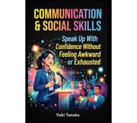 Communication & Social Skills: Speak Up With Confidence Without Feeling Awkward or Exhausted