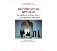 Communication Strategies: How to Communicate Clearly & Listen Better to Get Results (Career Development Pathway - Practical Skills Series)