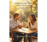 COMMUNICATION WITH GENTLE INFLUENCE: THE ART OF HELPING OTHERS UNDERSTAND WITH EASE AND CLARITY
